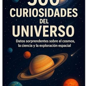 500 Curiosidades del universo: Datos sorprendentes sobre el cosmos, la ciencia y la exploración espacial